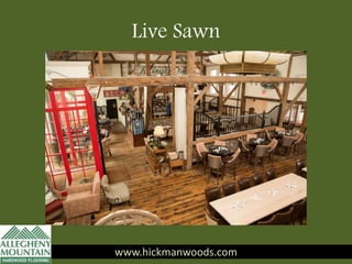 www.hickmanwoods.com
Live Sawn
www.hickmanwoods.com
 
