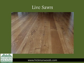 www.hickmanwoods.com
Live Sawn
www.hickmanwoods.com
 