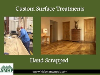 Custom Surface Treatments
www.hickmanwoods.comwww.hickmanwoods.com
Hand Scrapped
 