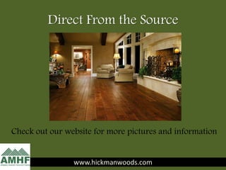 Direct From the Source
www.hickmanwoods.com
Check out our website for more pictures and information
 