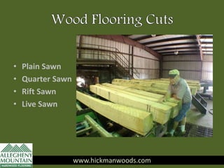 • Plain Sawn
• Quarter Sawn
• Rift Sawn
• Live Sawn
www.hickmanwoods.com
 
