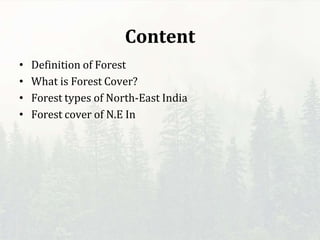 Content
• Definition of Forest
• What is Forest Cover?
• Forest types of North-East India
• Forest cover of N.E In
 