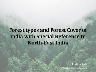 Forest types and Forest Cover of
India with Special Reference to
North-East India
E-mail:Jintubania.k@gmail.com
By: Jintu Bania
 