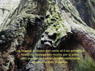 Los buenos modales son como el 0 en aritmética: Acaso no representen mucho por si solos, pero pueden aumentar considerablemente el valor de todo lo demás. 