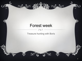 1
Forest week
Treasure hunting with Boris
 