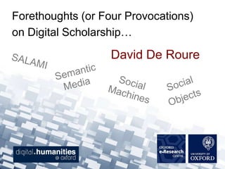 Forethoughts (or Four Provocations)
on Digital Scholarship…

                   David De Roure
 