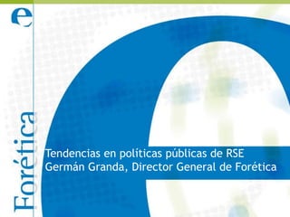 Tendencias en políticas públicas de RSE
Germán Granda, Director General de Forética
 