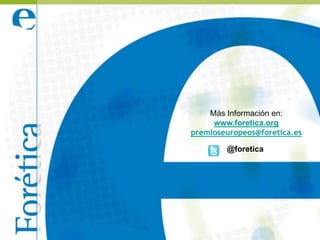 Más Información en:
     www.foretica.org
premioseuropeos@foretica.es

        @foretica
 