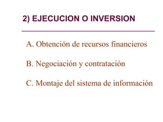 2) EJECUCION O INVERSION
A. Obtención de recursos financieros
B. Negociación y contratación
C. Montaje del sistema de información
 