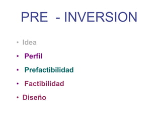 PRE - INVERSION
• Idea
• Perfil
• Prefactibilidad
• Factibilidad
• Diseño
 
