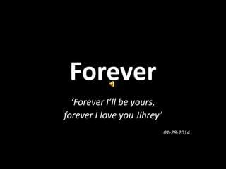 Forever
‘Forever I’ll be yours,
forever I love you Jihrey’
01-28-2014

 
