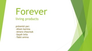 Forever
living products
présenté par:
-Allam karima
-Amara chourouk
-Sayah leila
-Tabti amina
 