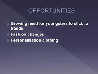  Growing need for youngsters to stick to
trends
 Fashion changes
 Personalisation clothing
 