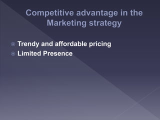  Trendy and affordable pricing
 Limited Presence
 