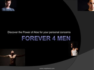 Forever 4 Men Discover the Power of Aloe for your personal concerns www.majalamb.com 