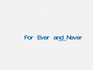 For Ever and Never Happiness 
