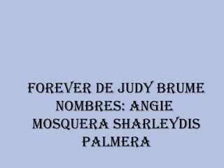 Forever de judy brume
nombres: Angie
mosquerA shArleydis
pAlmerA
 