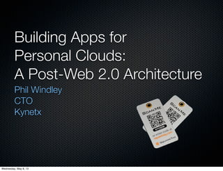 Building Apps for
Personal Clouds:
A Post-Web 2.0 Architecture
Phil Windley
CTO
Kynetx
Wednesday, May 8, 13
 