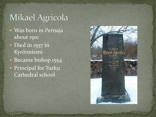  Was born in Pernaja
about 1510
 Died in 1557 in
Kyrönniemi
 Became bishop 1554
 Principal for Turku
Cathedral school
 
