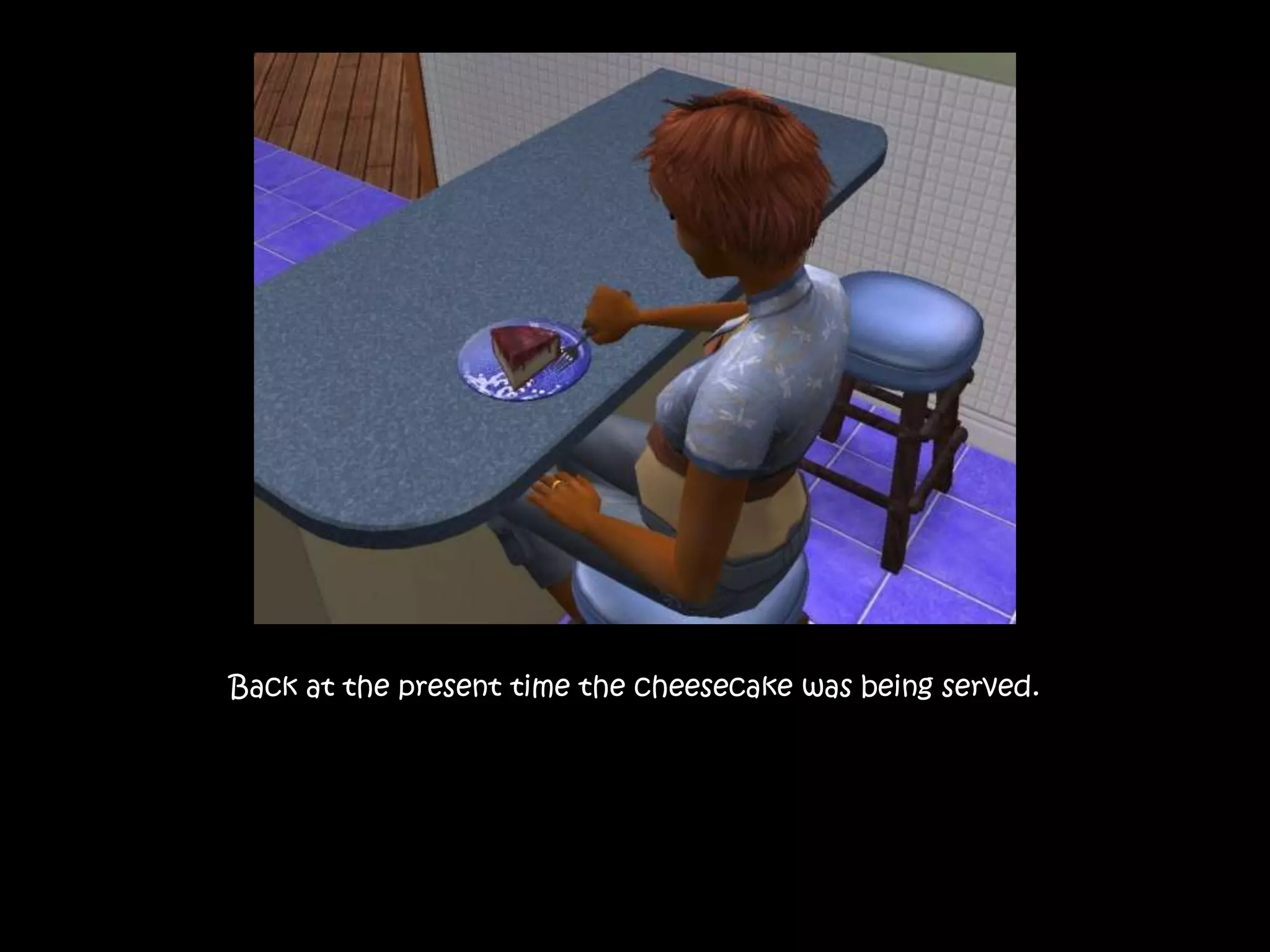 Back at the present time the cheesecake was being served.