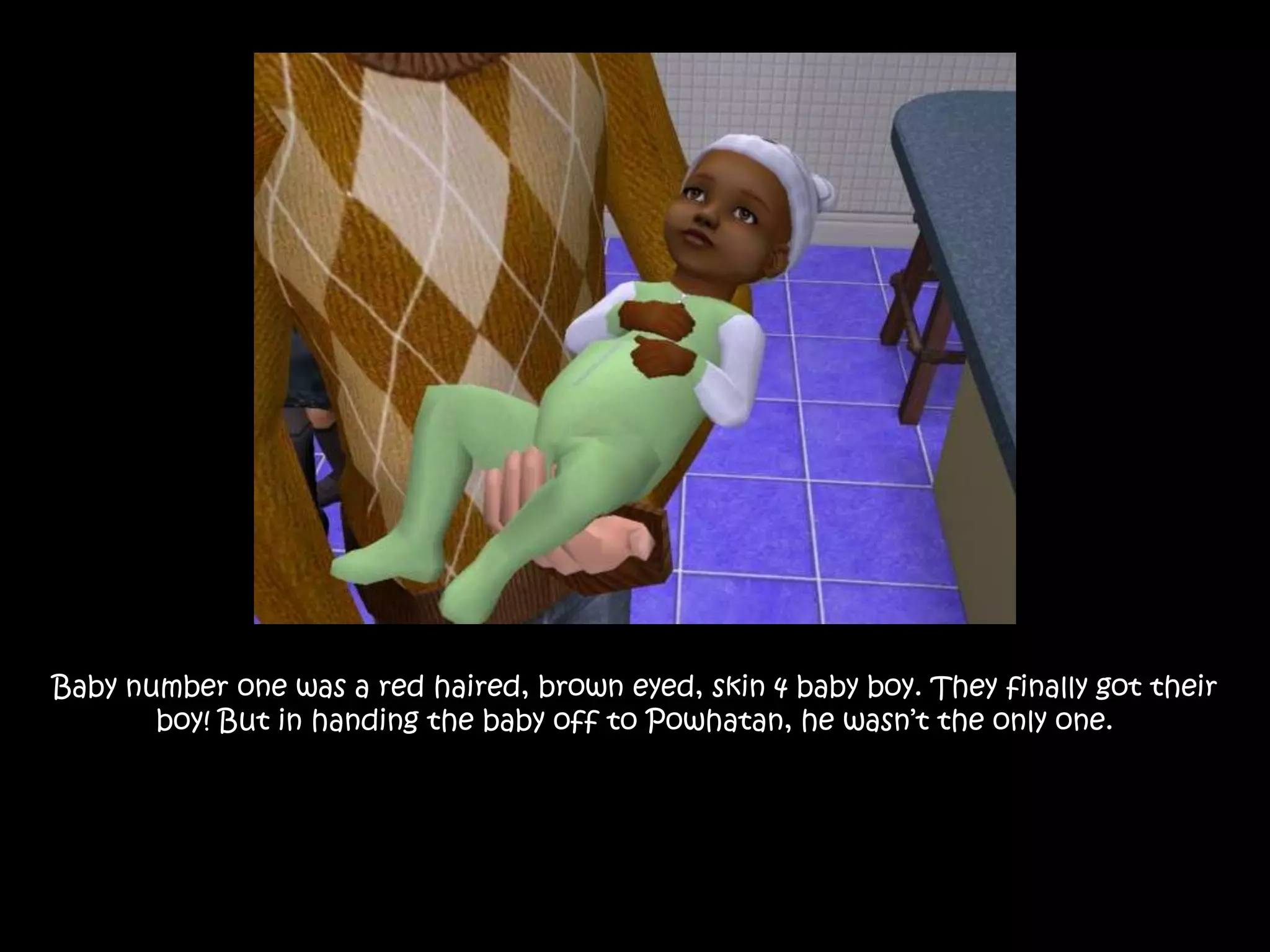 Baby number one was a red haired, brown eyed, skin 4 baby boy. They finally got their boy! But in handing the baby off to Powhatan, he wasn’t the only one.