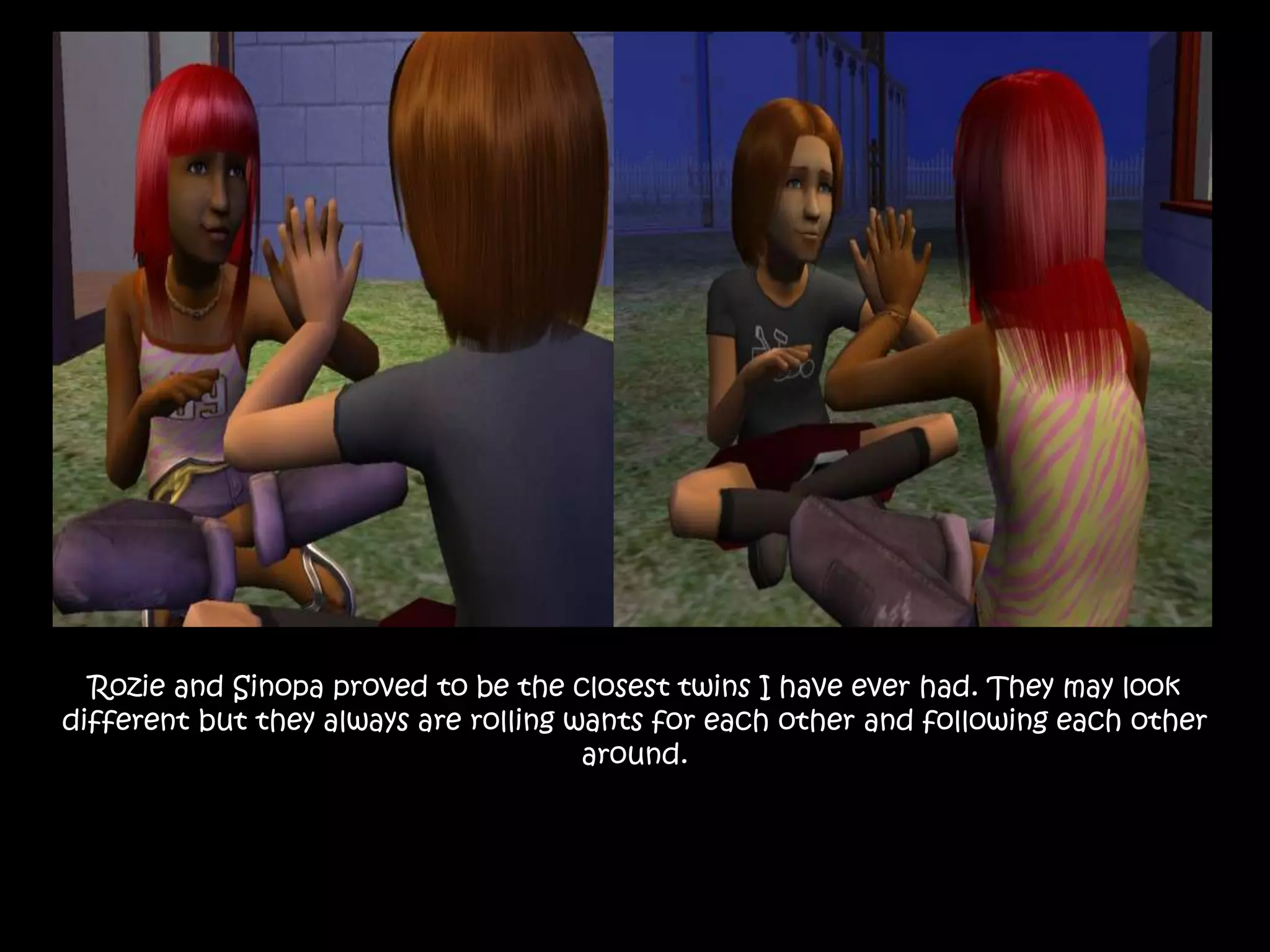 Rozie and Sinopa proved to be the closest twins I have ever had. They may look different but they always are rolling wants for each other and following each other around.