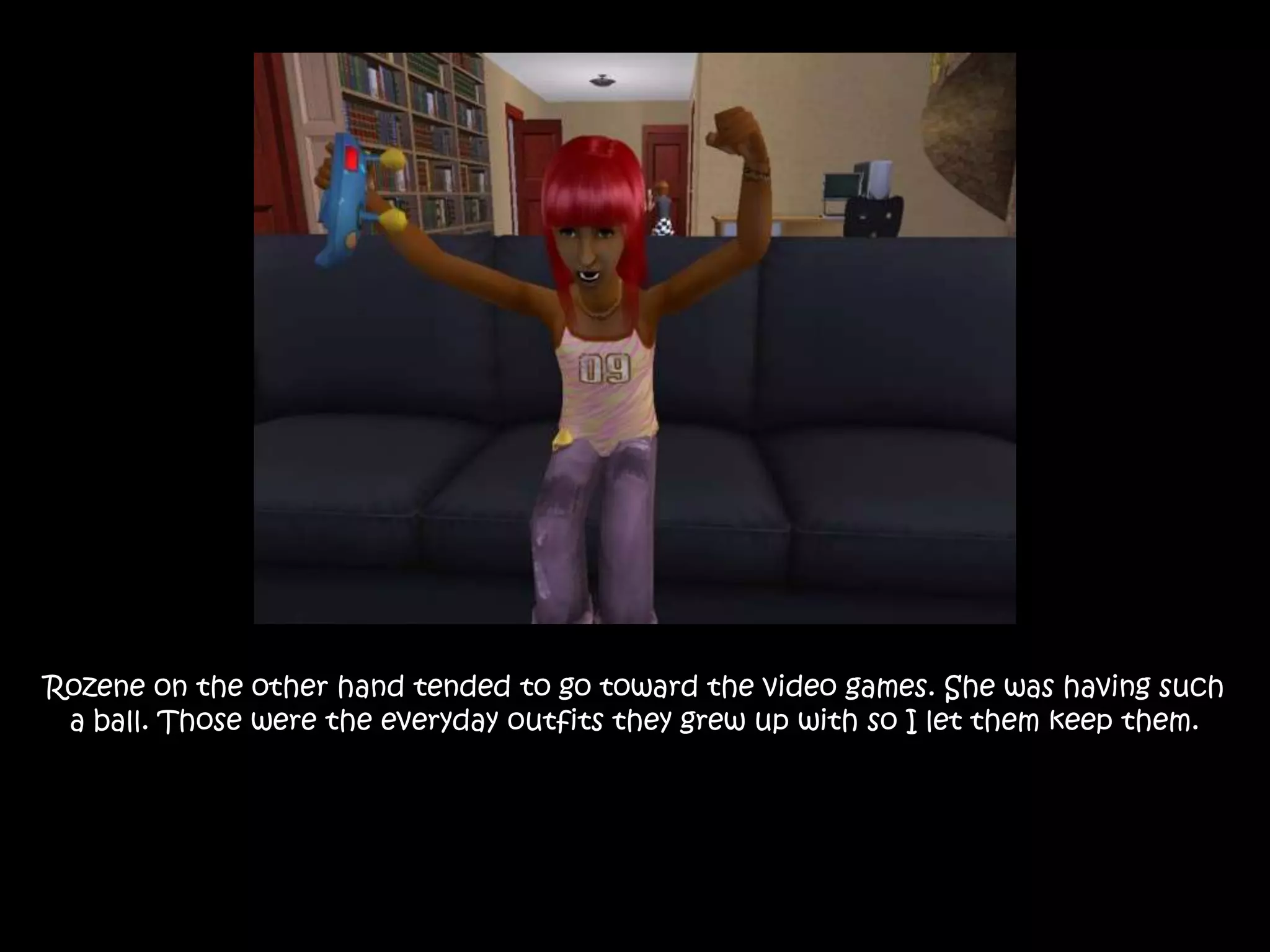 Rozene on the other hand tended to go toward the video games. She was having such a ball. Those were the everyday outfits they grew up with so I let them keep them.