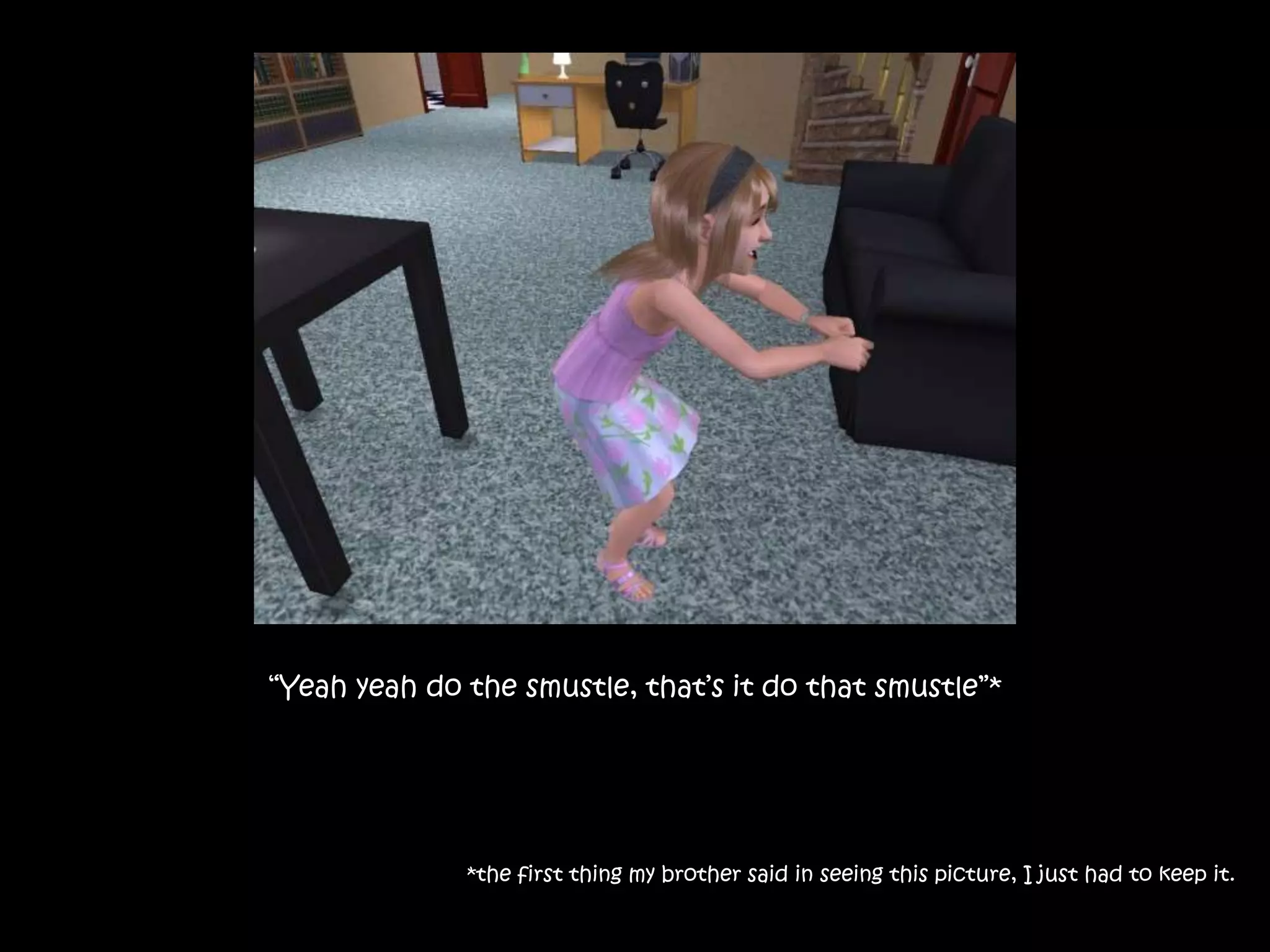 “Yeah yeah do the smustle, that’s it do that smustle”**the first thing my brother said in seeing this picture, I just had to keep it.