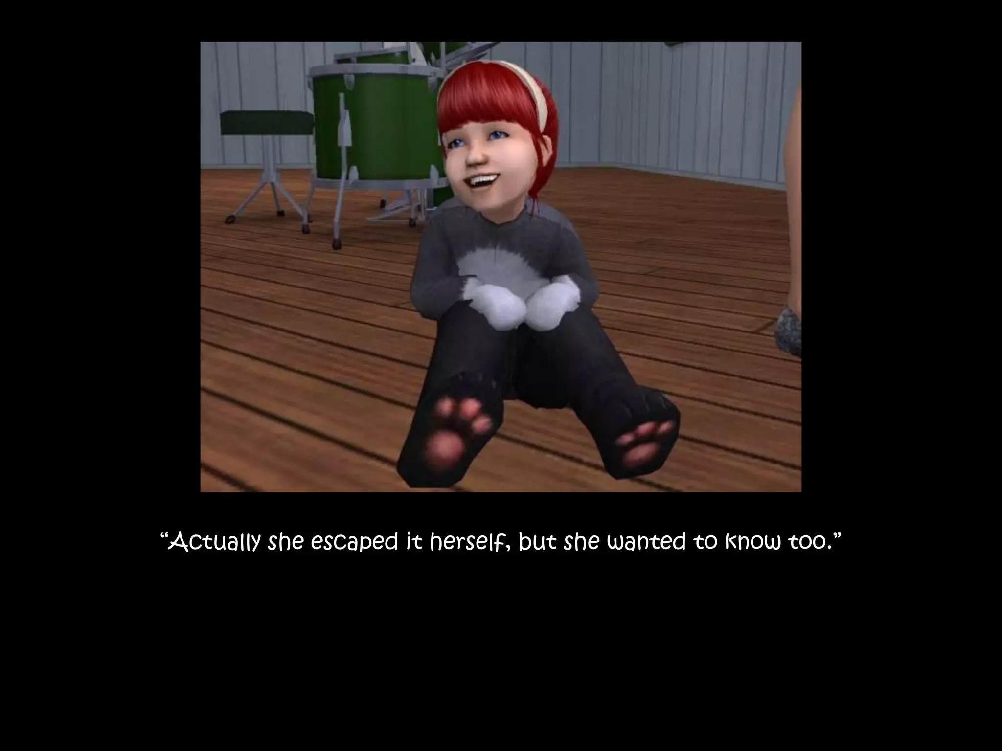 “Actually she escaped it herself, but she wanted to know too.”