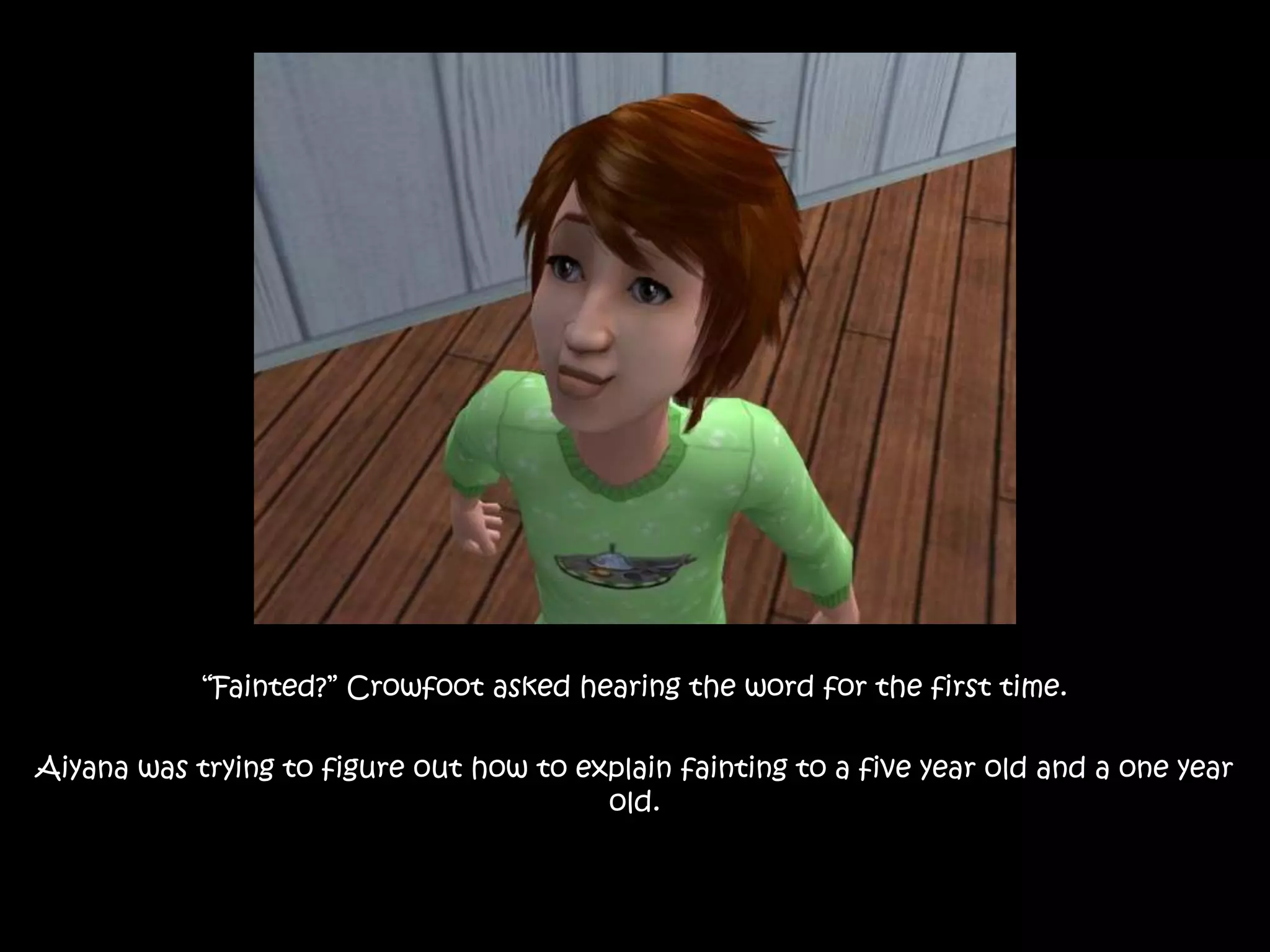 “Fainted?” Crowfoot asked hearing the word for the first time. Aiyana was trying to figure out how to explain fainting to a five year old and a one year old.
