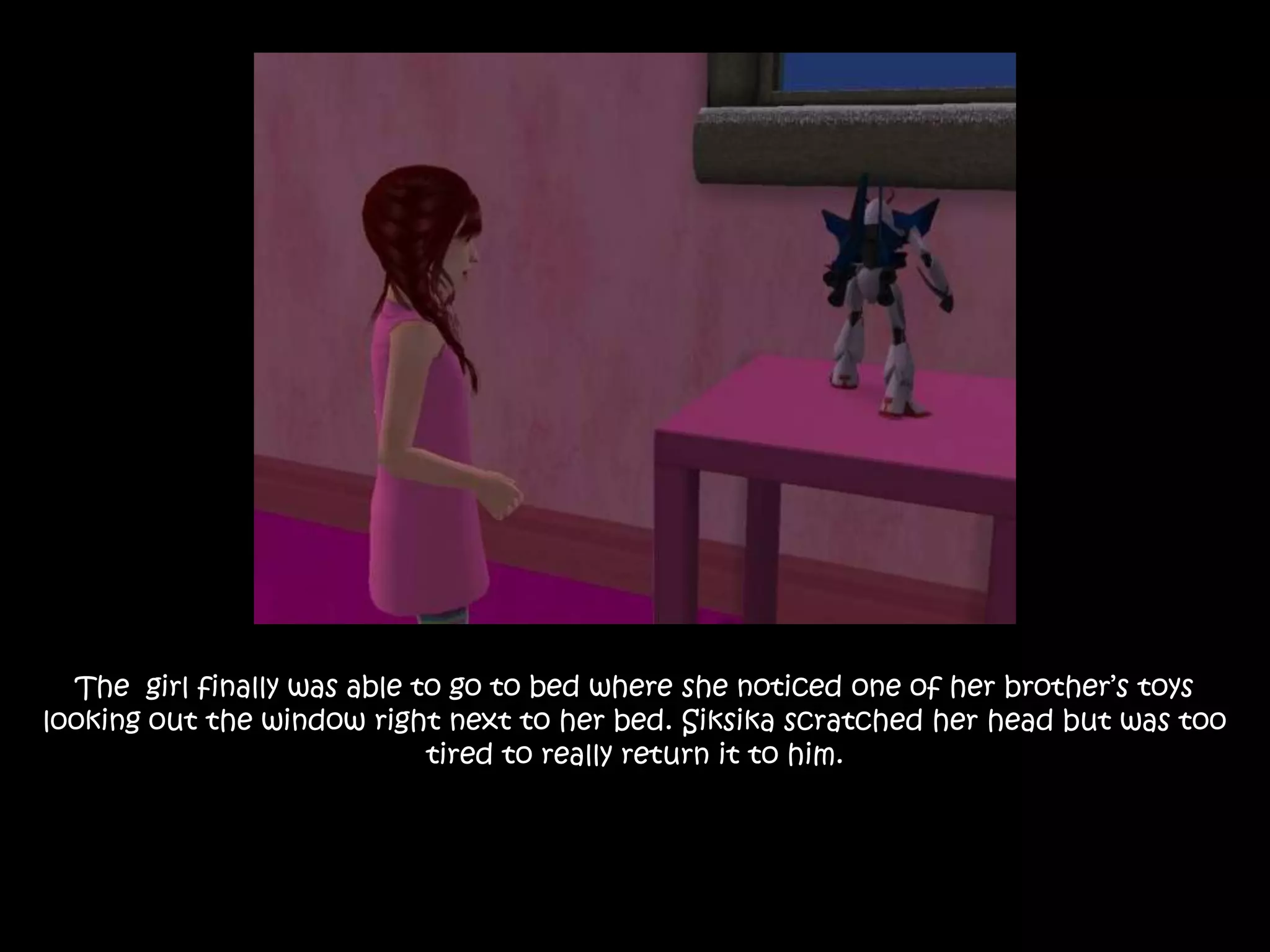 The  girl finally was able to go to bed where she noticed one of her brother’s toys looking out the window right next to her bed. Siksika scratched her head but was too tired to really return it to him.