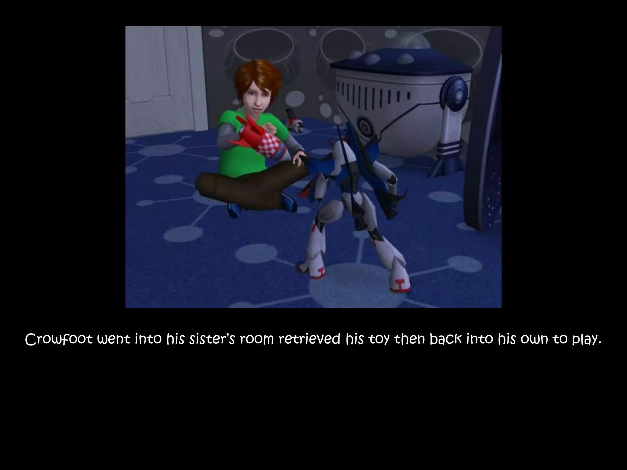 Crowfoot went into his sister’s room retrieved his toy then back into his own to play.