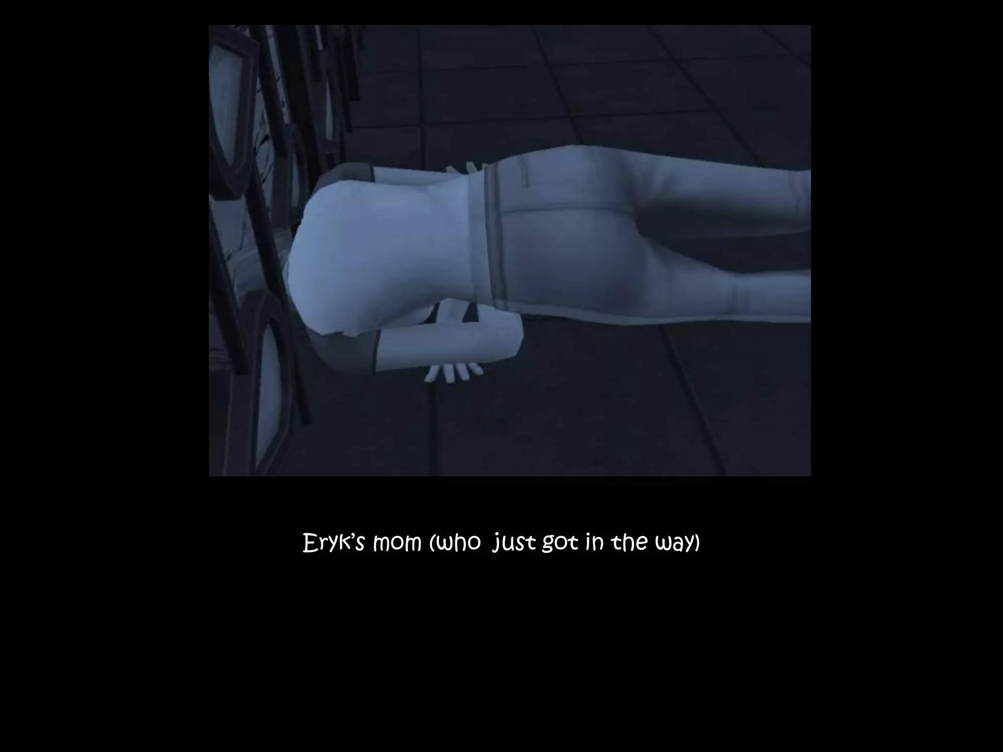 Eryk’s mom (who just got in the way)
 