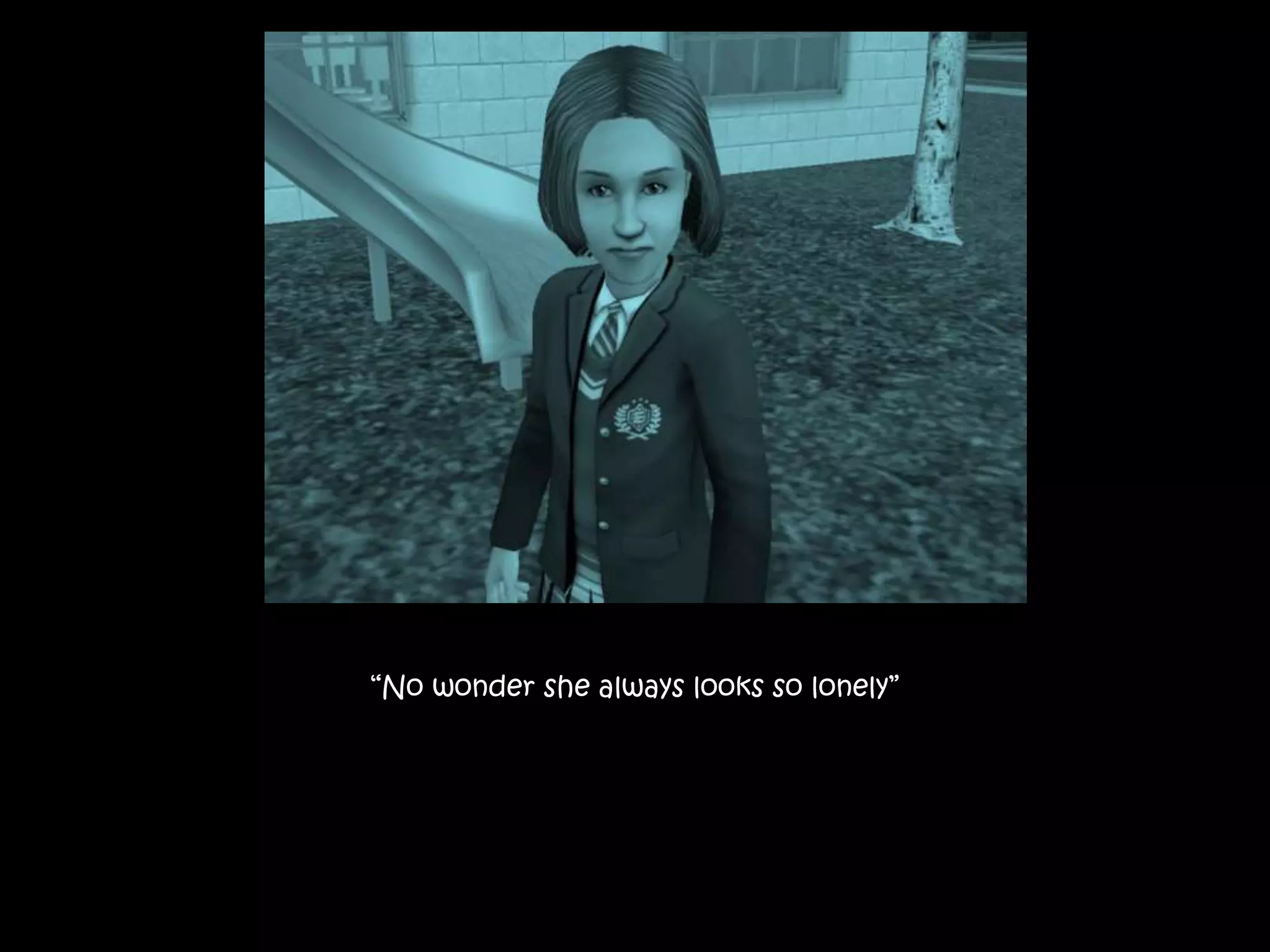 “No wonder she always looks so lonely”
 