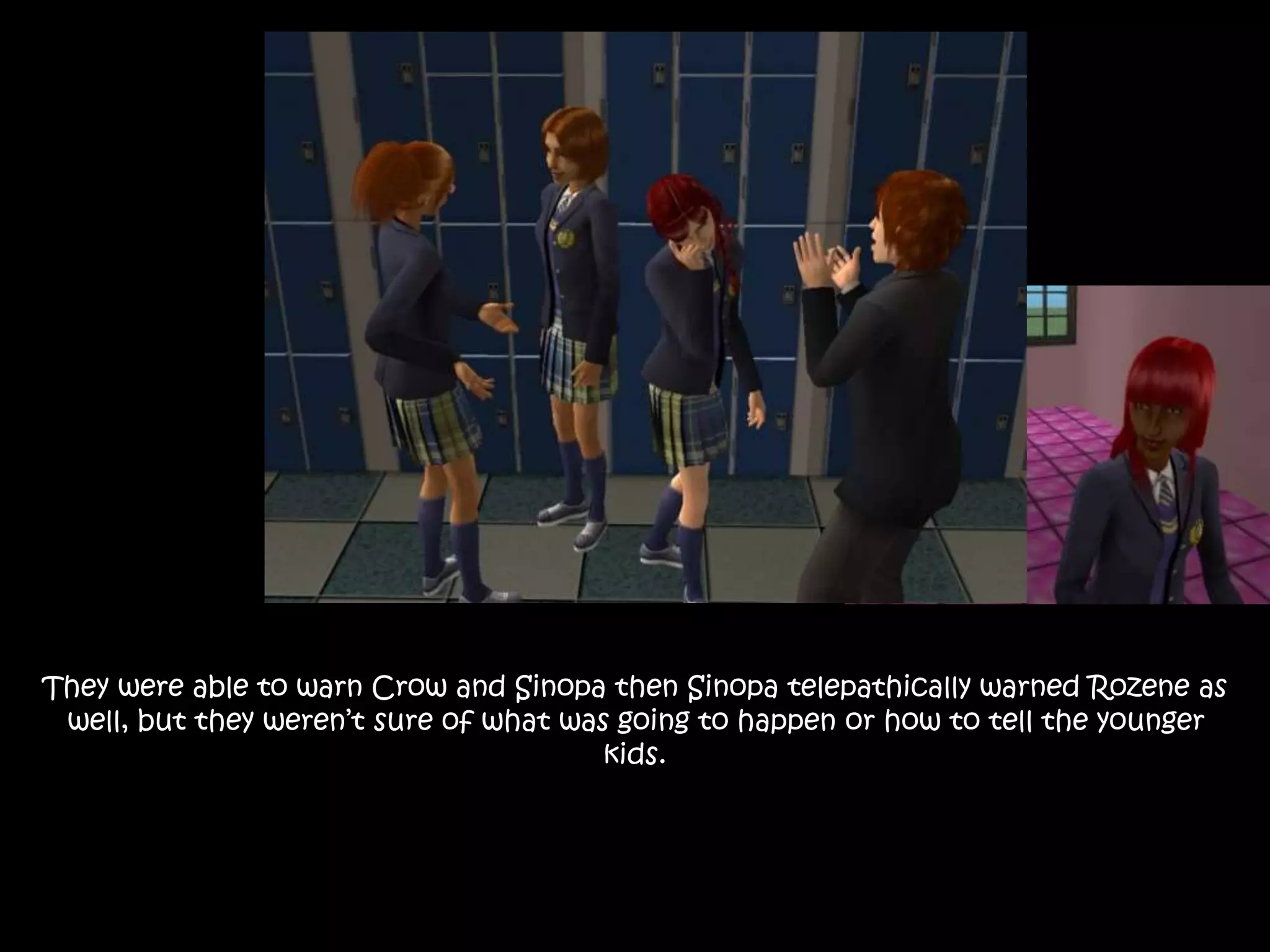 They were able to warn Crow and Sinopa then Sinopa telepathically warned Rozene as
well, but they weren’t sure of what was going to happen or how to tell the younger
kids.
 