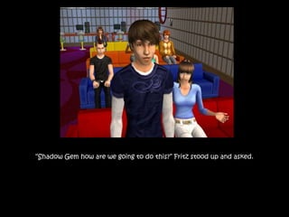 “Shadow Gem how are we going to do this?” Fritz stood up and asked.
 