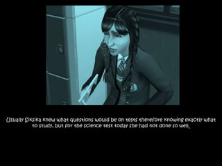 Usually Siksika knew what questions would be on tests therefore knowing exactly what
to study, but for the science test today she had not done so well.
 