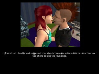 Joel kissed his wife and suggested that she sit down for a bit, while he went over to
the phone to dial the Hunickes.
 