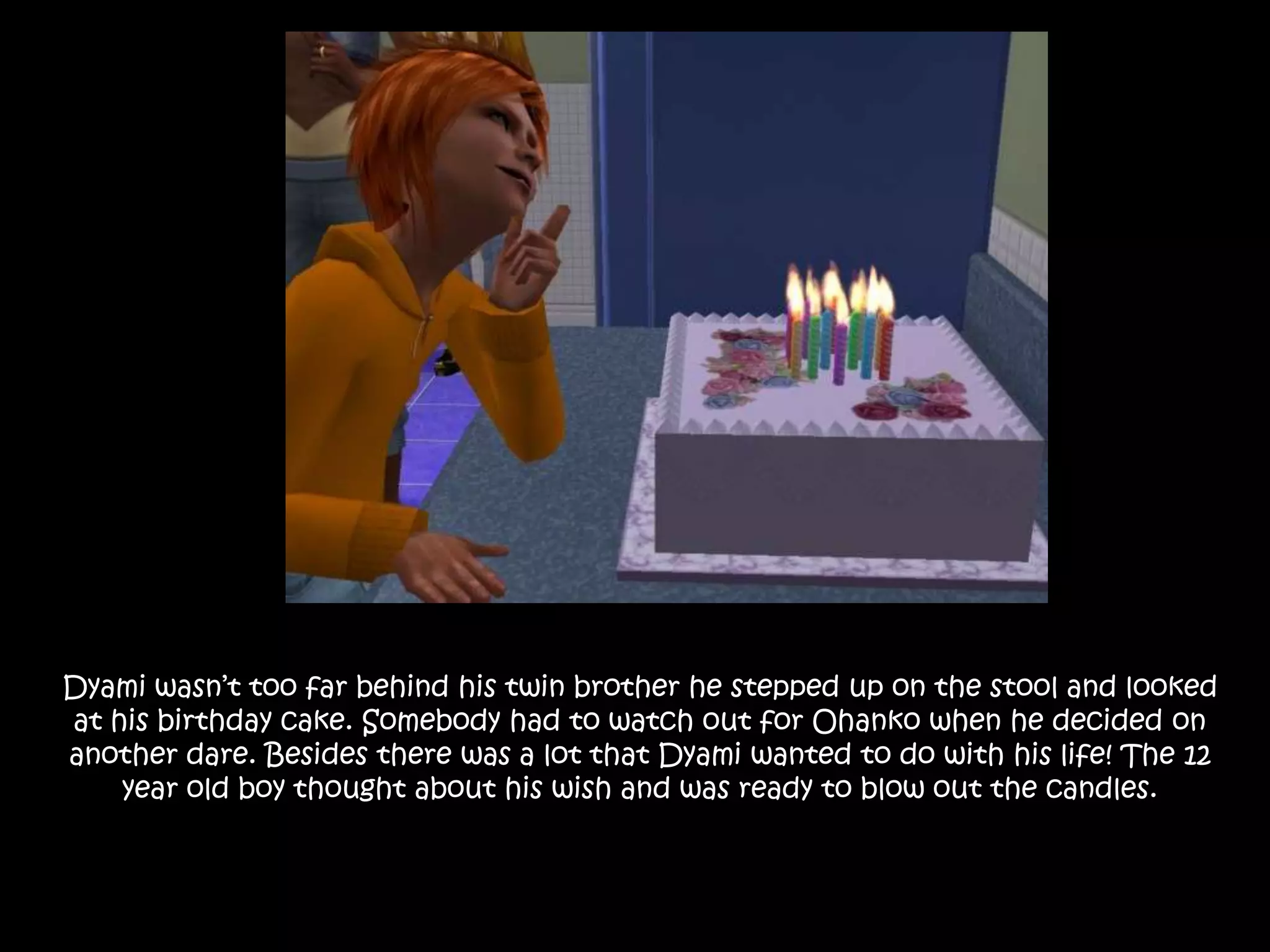 Dyami wasn’t too far behind his twin brother he stepped up on the stool and looked at his birthday cake. Somebody had to watch out for Ohanko when he decided on another dare. Besides there was a lot that Dyami wanted to do with his life! The 12 year old boy thought about his wish and was ready to blow out the candles.