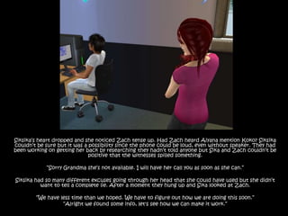 Siksika’s heart dropped and she noticed Zach tense up. Had Zach heard Aiyana mention Koko? Siksika couldn’t be sure but it was a possibility since the phone could be loud, even without speaker. They had been working on getting her back by researching they hadn’t told anyone but Sika and Zach couldn’t be positive that the witnesses spilled something.“Sorry Grandma she’s not available. I will have her call you as soon as she can.” Siksika had so many different excuses going through her head that she could have used but she didn’t want to tell a complete lie. After a moment they hung up and Sika looked at Zach.“We have less time than we hoped. We have to figure out how we are doing this soon.”“Alright we found some info, let's see how we can make it work.”