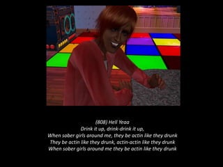 (808) Hell YeaaDrink it up, drink-drink it up, When sober girls around me, they be actin like they drunk They be actin like they drunk, actin-actin like they drunk When sober girls around me they be actin like they drunk 