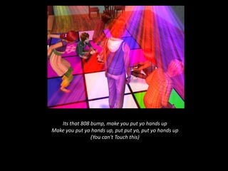 Its that 808 bump, make you put yo hands up Make you put yo hands up, put putyo, put yo hands up (You can't Touch this) 