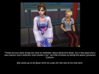 “Those are just some things you have to remember about being here Solan. It’s a new place and a new culture, much different than Hidden City.” Ani-Mei finished up telling him about Lenmana’s Culture.She stood up to let Solan think of a plan for the rest of his time here. 