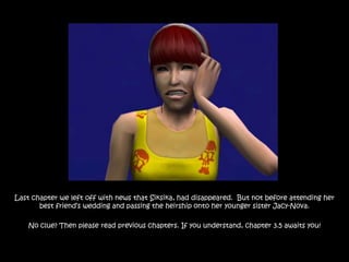 Last chapter we left off with news that Siksika, had disappeared. But not before attending her
       best friend‟s wedding and passing the heirship onto her younger sister Jacy-Nova.

    No clue? Then please read previous chapters. If you understand, chapter 3.5 awaits you!
 