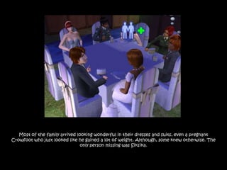 Most of the family arrived looking wonderful in their dresses and suits, even a pregnant
Crowfoot who just looked like he gained a lot of weight. Although, some knew otherwise. The
                                only person missing was Siksika.
 