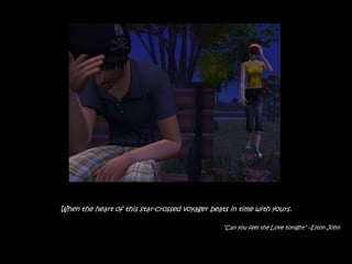 When the heart of this star-crossed voyager beats in time with yours.

                                                “Can you feel the Love tonight” –Elton John
 