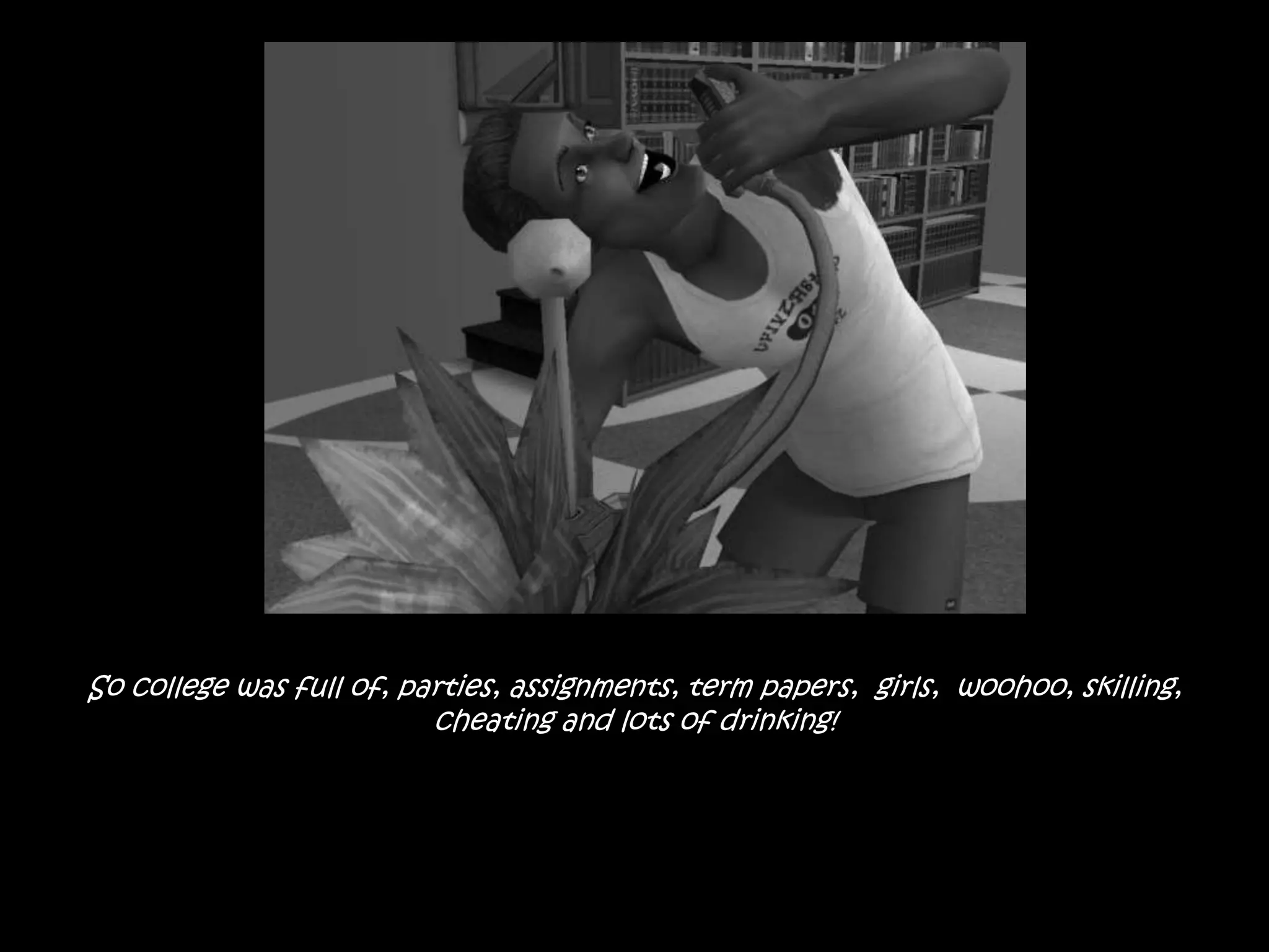 So college was full of, parties, assignments, term papers,  girls,  woohoo, skilling, cheating and lots of drinking!