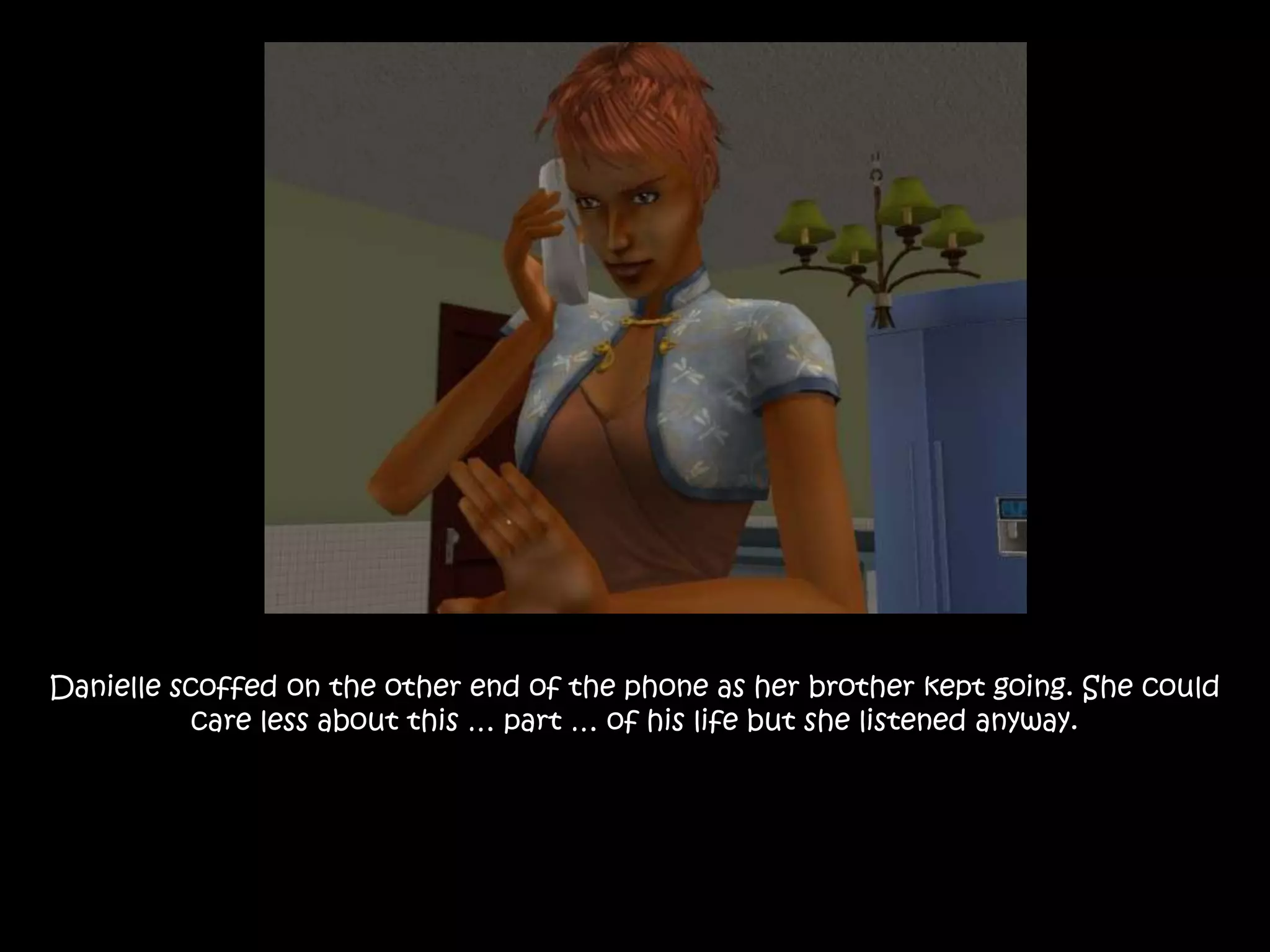 Danielle scoffed on the other end of the phone as her brother kept going. She could care less about this … part … of his life but she listened anyway.