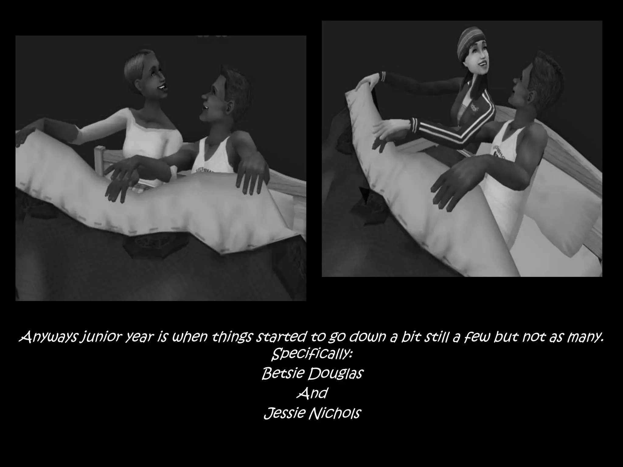 Anyways junior year is when things started to go down a bit still a few but not as many. Specifically:Betsie DouglasAnd Jessie Nichols