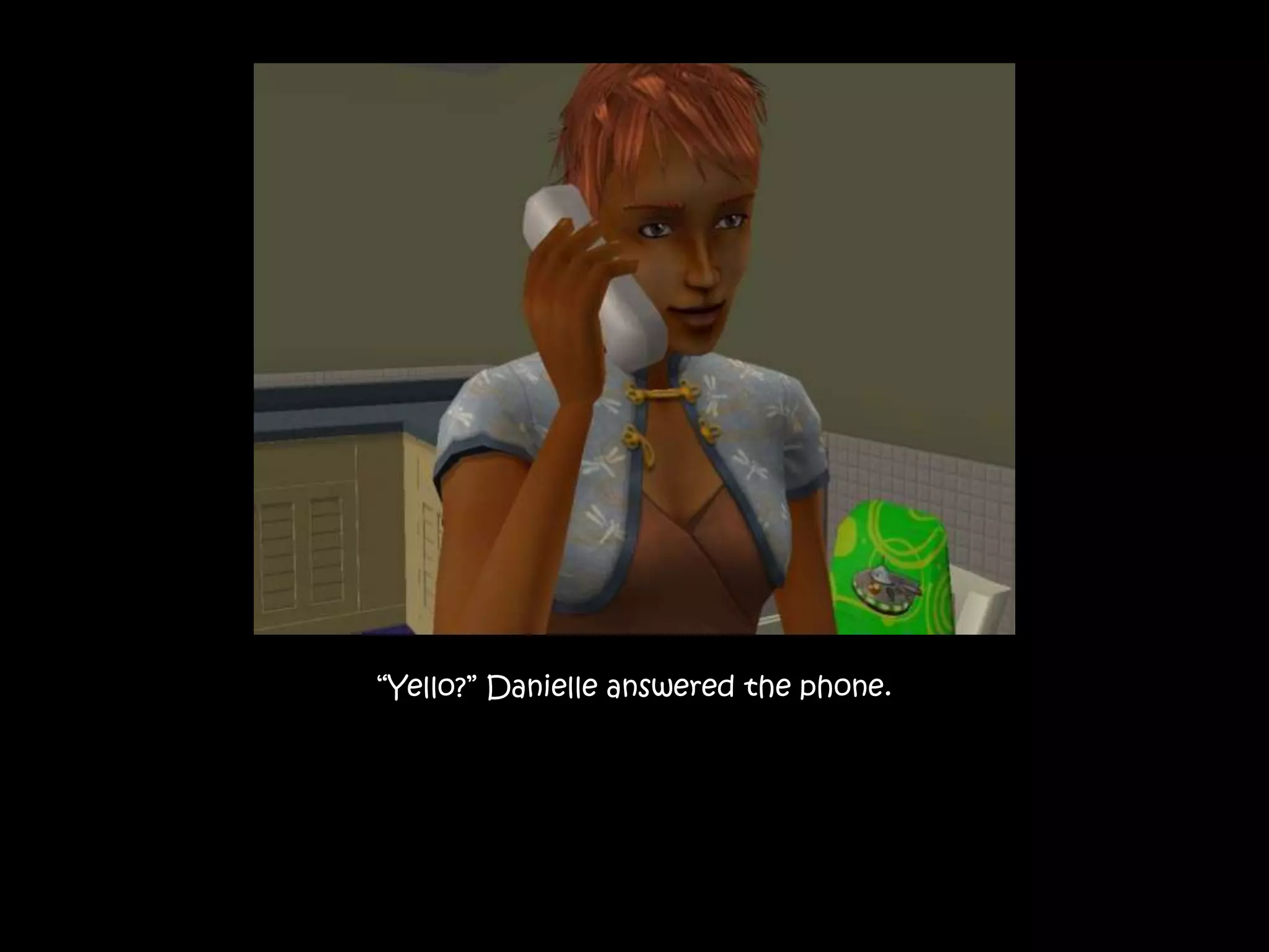 “Yello?” Danielle answered the phone.